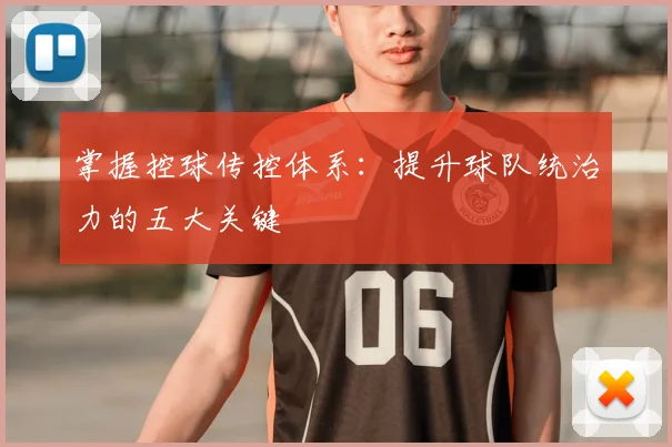掌握控球传控体系：提升球队统治力的五大关键