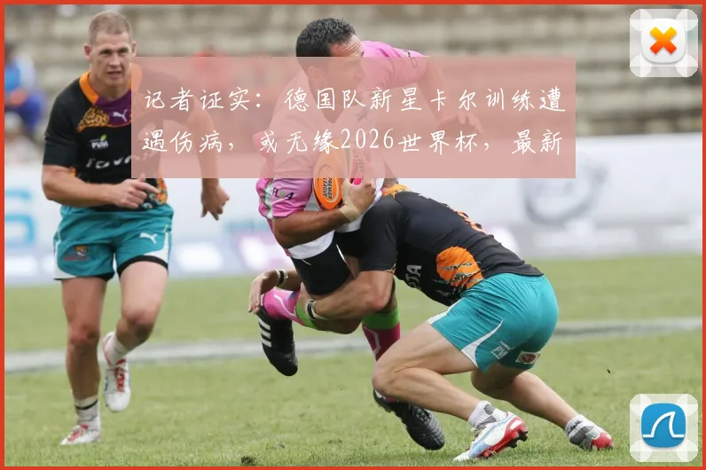 记者证实：德国队新星卡尔训练遭遇伤病，或无缘2026世界杯，最新伤情解读