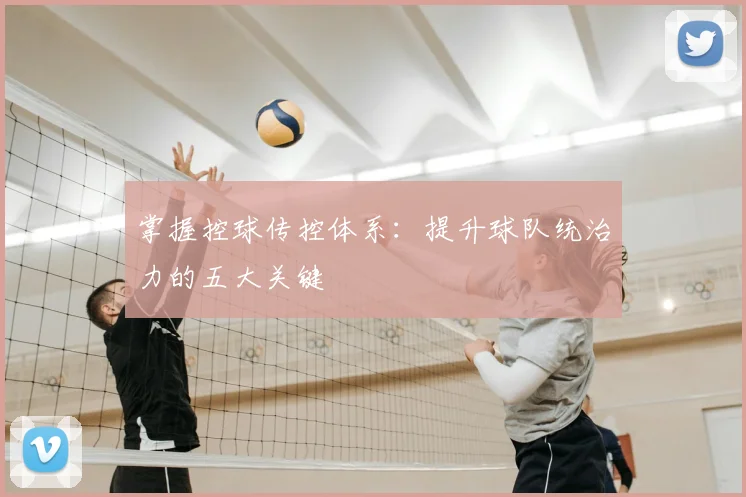 掌握控球传控体系：提升球队统治力的五大关键