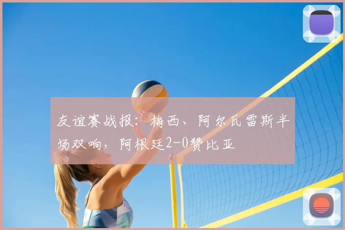 友谊赛战报:梅西、阿尔瓦雷斯半场双响,阿根廷2-0赞比亚