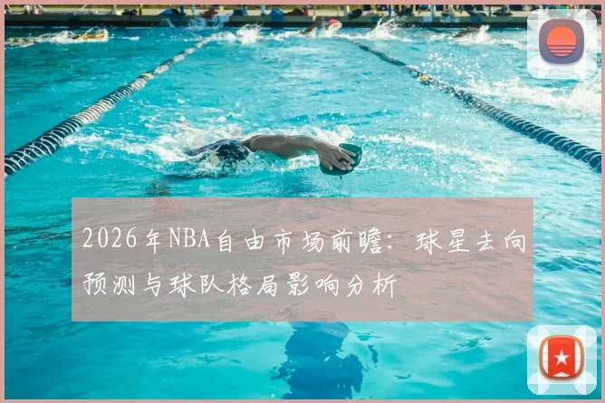 2026年NBA自由市场前瞻:球星去向预测与球队格局影响分析