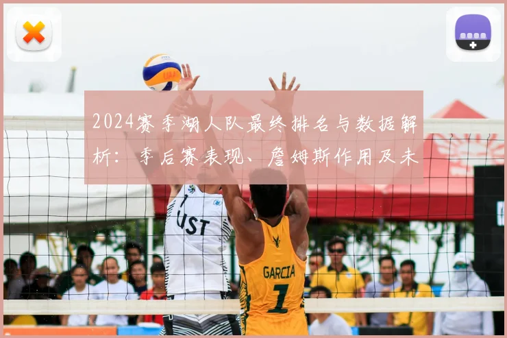 2024赛季湖人队最终排名与数据解析:季后赛表现、詹姆斯作用及未来调整方向