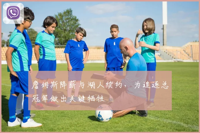 詹姆斯降薪与湖人续约,为追逐总冠军做出关键牺牲
