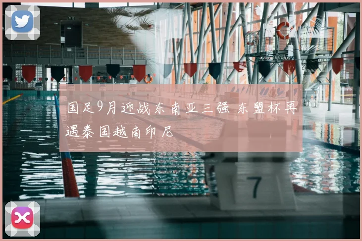 国足9月迎战东南亚三强 东盟杯再遇泰国越南印尼