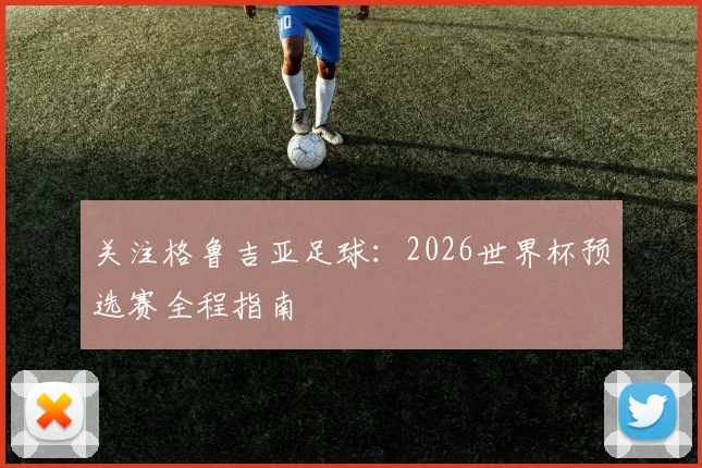 关注格鲁吉亚足球:2026世界杯预选赛全程指南