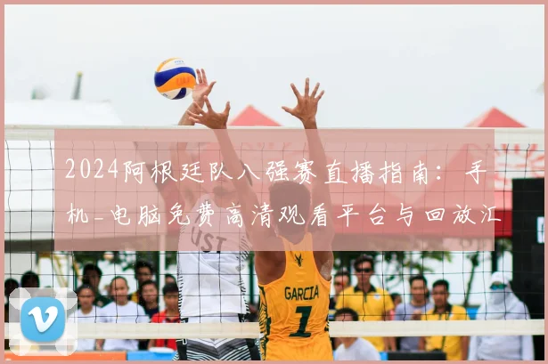 2024阿根廷队八强赛直播指南:手机_电脑免费高清观看平台与回放汇总